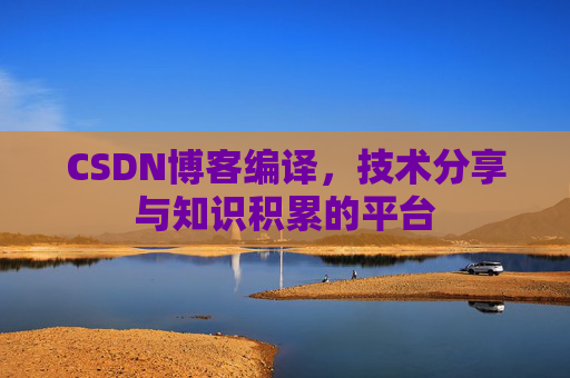 CSDN博客编译,技术分享与知识积累的平台